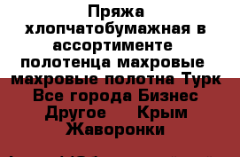 Пряжа хлопчатобумажная в ассортименте, полотенца махровые, махровые полотна Турк - Все города Бизнес » Другое   . Крым,Жаворонки